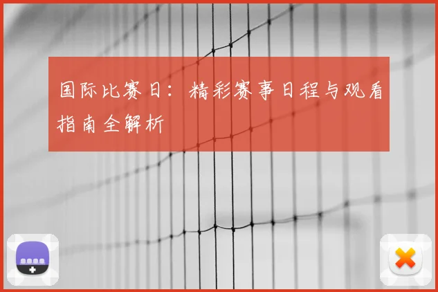 国际比赛日:精彩赛事日程与观看指南全解析