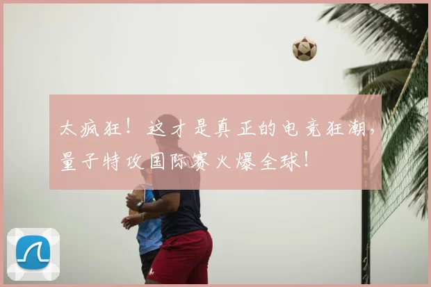 太疯狂!这才是真正的电竞狂潮,量子特攻国际赛火爆全球!