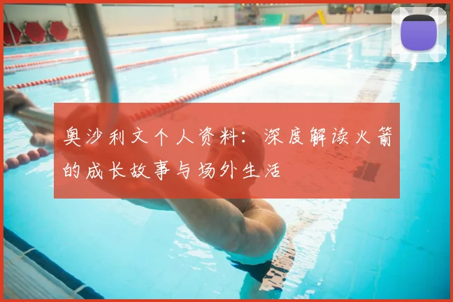 奥沙利文个人资料：深度解读火箭的成长故事与场外生活