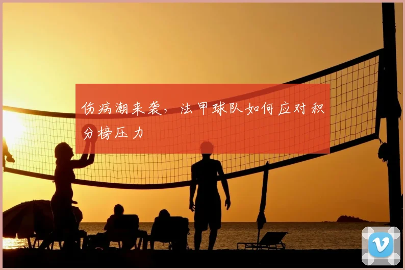 伤病潮来袭，法甲球队如何应对积分榜压力