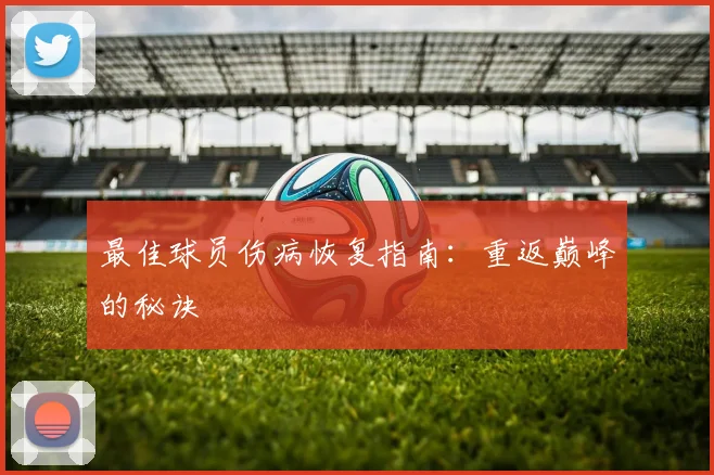 最佳球员伤病恢复指南：重返巅峰的秘诀