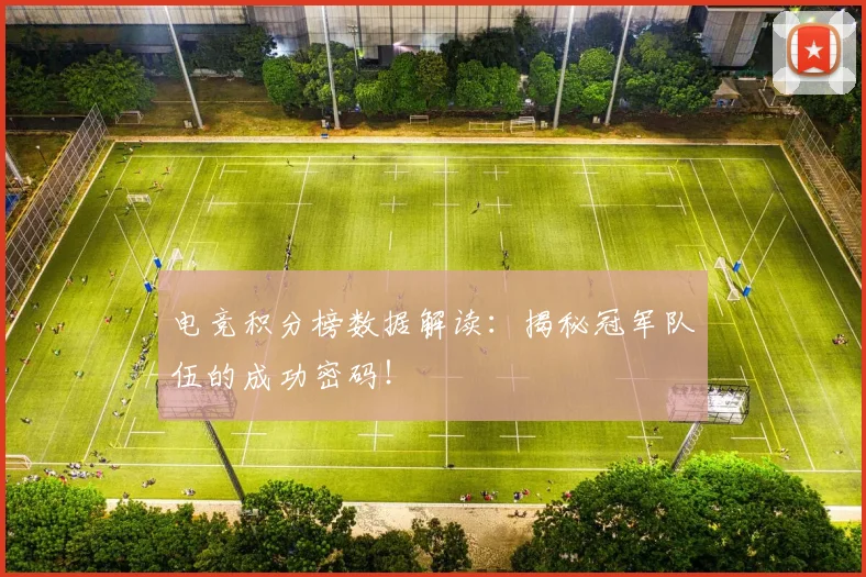 电竞积分榜数据解读：揭秘冠军队伍的成功密码！