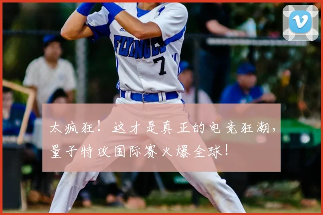 太疯狂！这才是真正的电竞狂潮，量子特攻国际赛火爆全球！