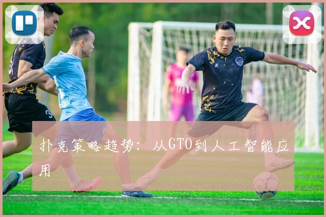 扑克策略趋势：从GTO到人工智能应用