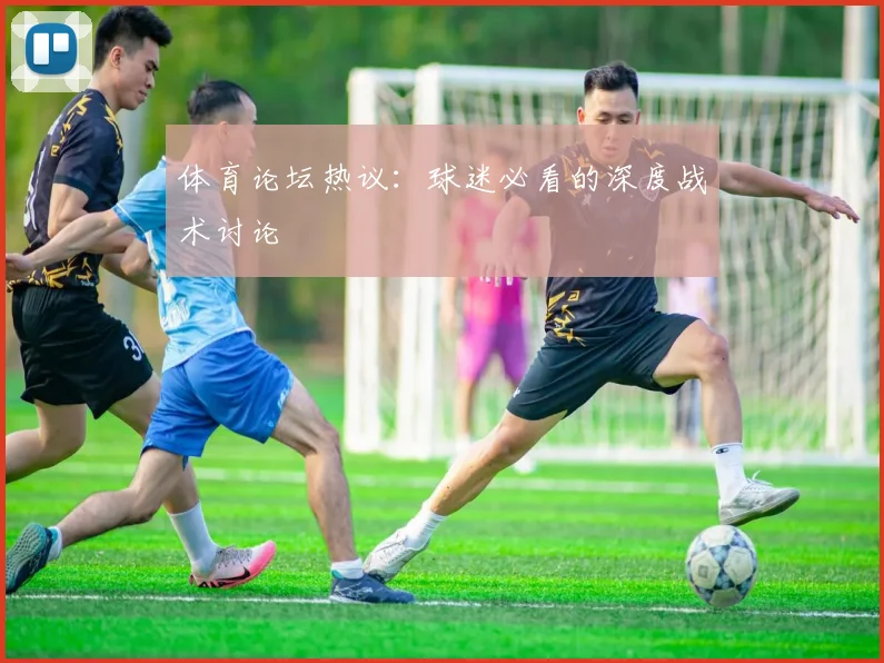 体育论坛热议：球迷必看的深度战术讨论