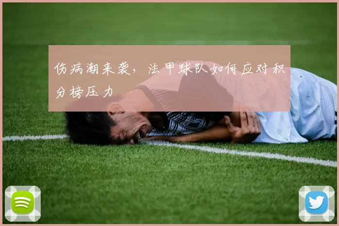 伤病潮来袭，法甲球队如何应对积分榜压力