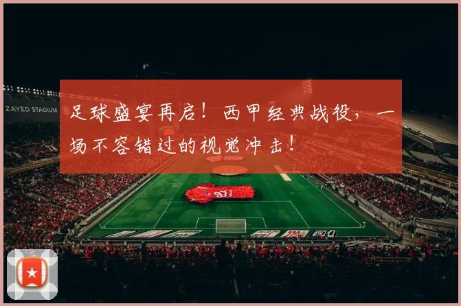 足球盛宴再启！西甲经典战役，一场不容错过的视觉冲击！