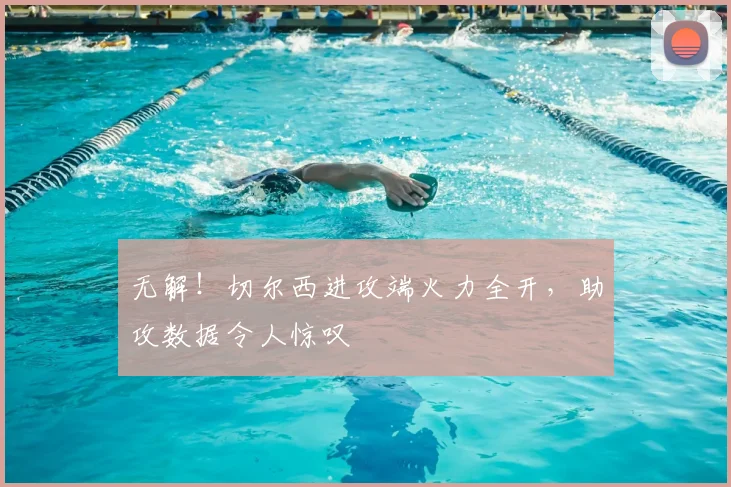 无解！切尔西进攻端火力全开，助攻数据令人惊叹