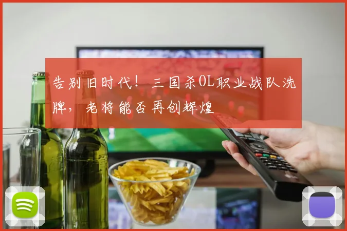 告别旧时代！三国杀OL职业战队洗牌，老将能否再创辉煌