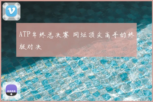 ATP年终总决赛 网坛顶尖高手的终极对决