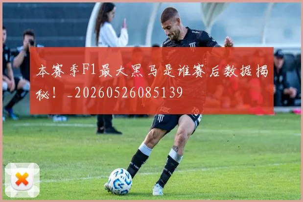 本赛季F1最大黑马是谁赛后数据揭秘！_20260526085139