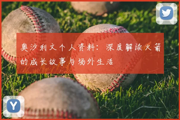 奥沙利文个人资料：深度解读火箭的成长故事与场外生活