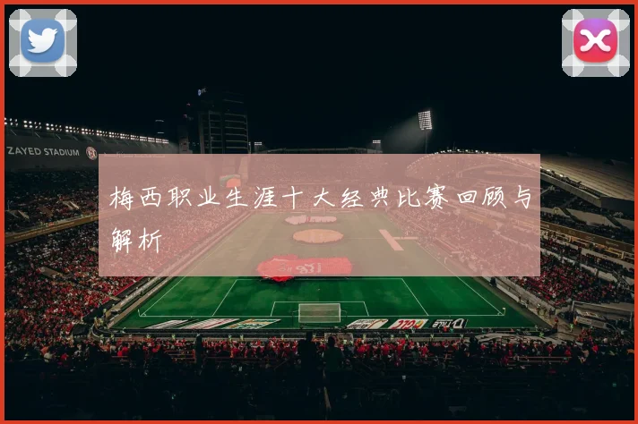 梅西职业生涯十大经典比赛回顾与解析