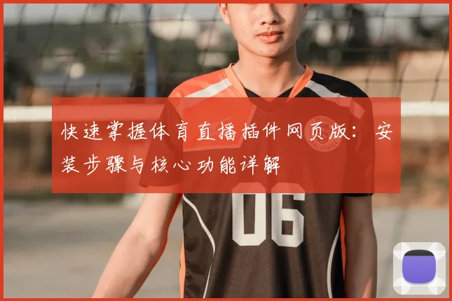 快速掌握体育直播插件网页版:安装步骤与核心功能详解