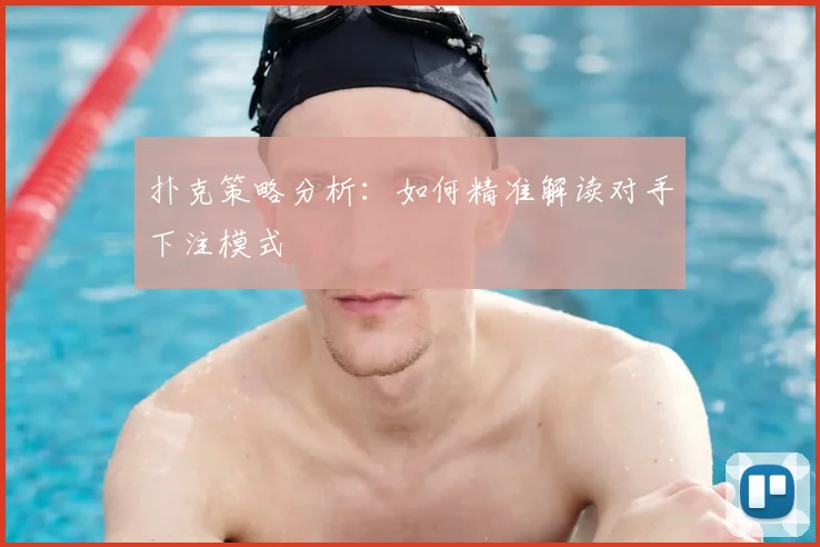 扑克策略分析:如何精准解读对手下注模式